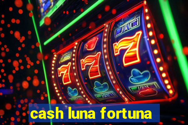 cash luna fortuna